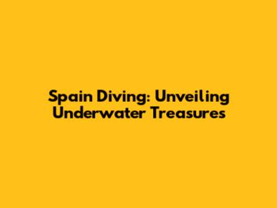 Spain Diving: Unveiling Underwater Treasures