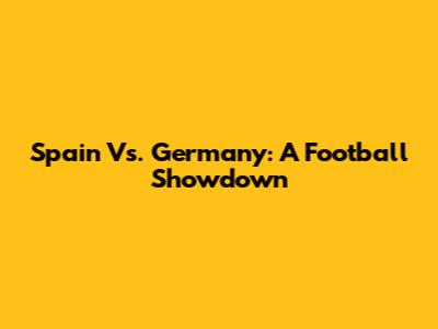 Spain Vs. Germany: A Football Showdown