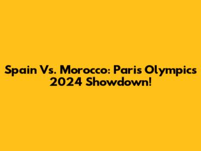 Spain Vs. Morocco: Paris Olympics 2024 Showdown!