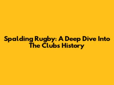 Spalding Rugby: A Deep Dive Into The Club's History