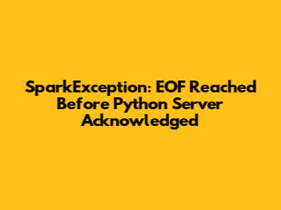 SparkException: EOF Reached Before Python Server Acknowledged