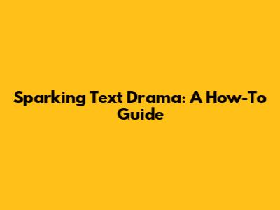 Sparking Text Drama: A How-To Guide