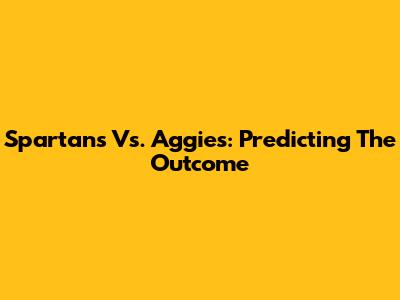 Spartans Vs. Aggies: Predicting The Outcome