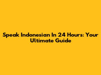 Speak Indonesian In 24 Hours: Your Ultimate Guide