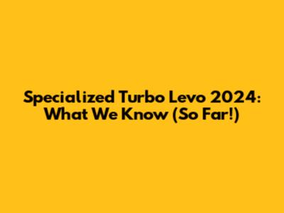 Specialized Turbo Levo 2024: What We Know (So Far!)