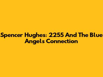 Spencer Hughes: 2255 And The Blue Angels Connection