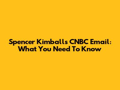 Spencer Kimball's CNBC Email: What You Need To Know