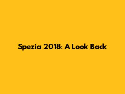 Spezia 2018: A Look Back
