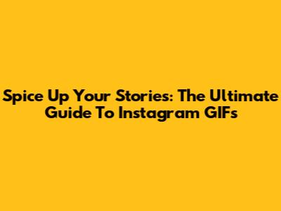 Spice Up Your Stories: The Ultimate Guide To Instagram GIFs
