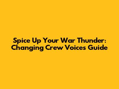 Spice Up Your War Thunder: Changing Crew Voices Guide