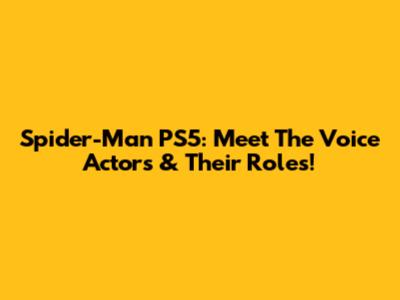 Spider-Man PS5: Meet The Voice Actors & Their Roles!