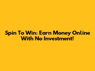 Spin To Win: Earn Money Online With No Investment!