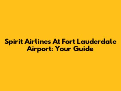 Spirit Airlines At Fort Lauderdale Airport: Your Guide