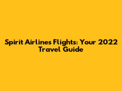 Spirit Airlines Flights: Your 2022 Travel Guide