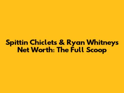 Spittin' Chiclets & Ryan Whitney's Net Worth: The Full Scoop