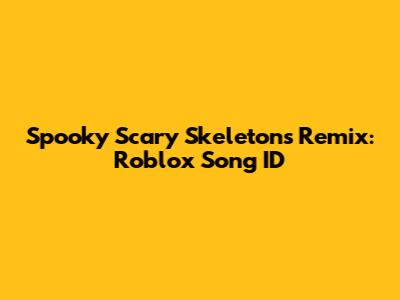 Spooky Scary Skeletons Remix: Roblox Song ID