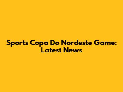 Sport's Copa Do Nordeste Game: Latest News