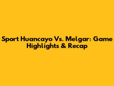 Sport Huancayo Vs. Melgar: Game Highlights & Recap