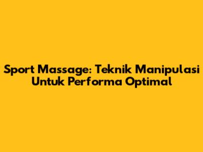 Sport Massage: Teknik Manipulasi Untuk Performa Optimal