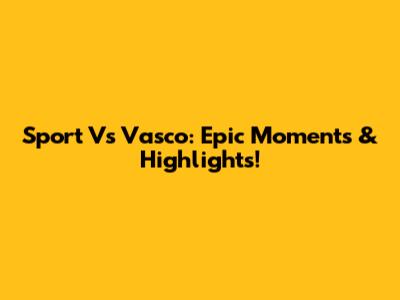 Sport Vs Vasco: Epic Moments & Highlights!