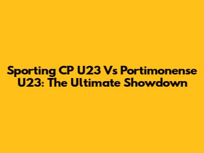 Sporting CP U23 Vs Portimonense U23: The Ultimate Showdown