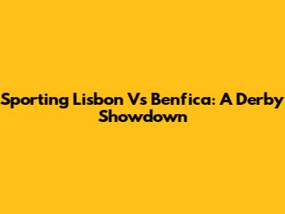 Sporting Lisbon Vs Benfica: A Derby Showdown
