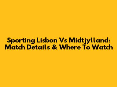 Sporting Lisbon Vs Midtjylland: Match Details & Where To Watch