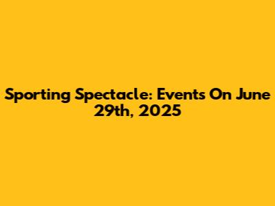 Sporting Spectacle: Events On June 29th, 2025