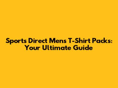 Sports Direct Men's T-Shirt Packs: Your Ultimate Guide