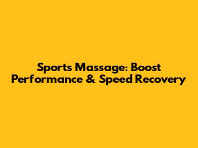 Sports Massage: Boost Performance & Speed Recovery