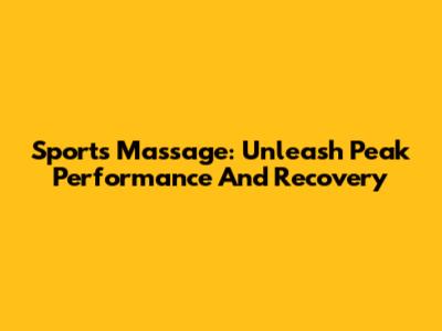 Sports Massage: Unleash Peak Performance And Recovery