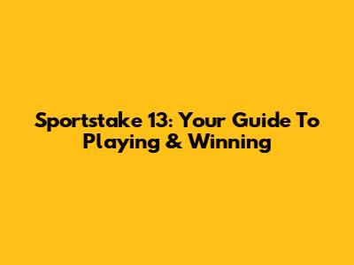 Sportstake 13: Your Guide To Playing & Winning