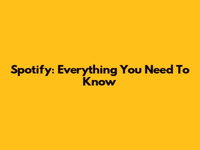 Spotify: Everything You Need To Know