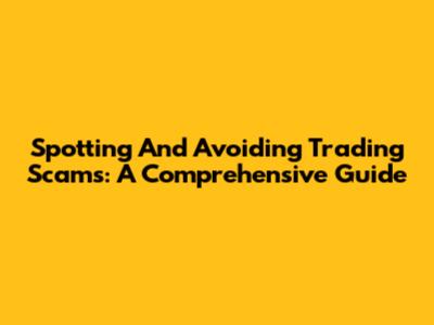 Spotting And Avoiding Trading Scams: A Comprehensive Guide