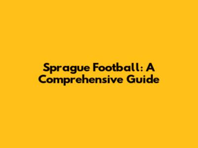 Sprague Football: A Comprehensive Guide