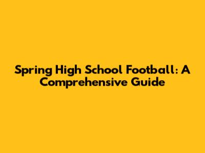 Spring High School Football: A Comprehensive Guide