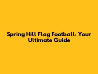 Spring Hill Flag Football: Your Ultimate Guide