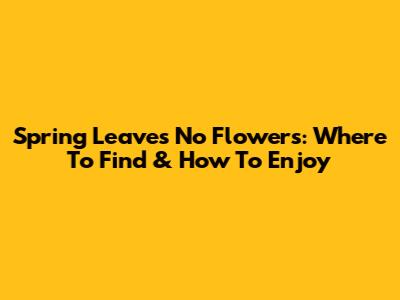 Spring Leaves No Flowers: Where To Find & How To Enjoy