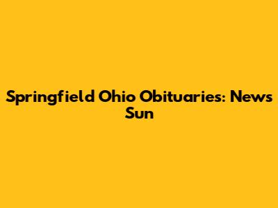 Springfield Ohio Obituaries: News Sun
