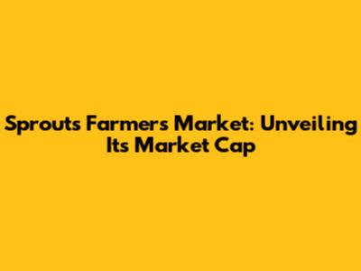Sprouts Farmers Market: Unveiling Its Market Cap