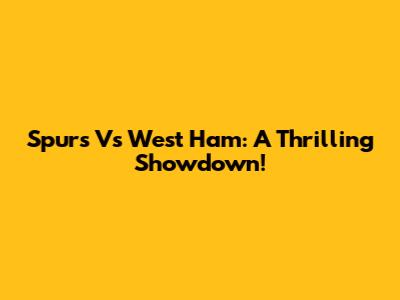 Spurs Vs West Ham: A Thrilling Showdown!