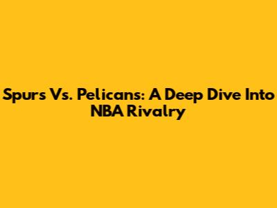 Spurs Vs. Pelicans: A Deep Dive Into NBA Rivalry