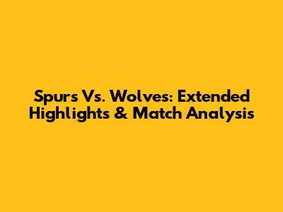 Spurs Vs. Wolves: Extended Highlights & Match Analysis