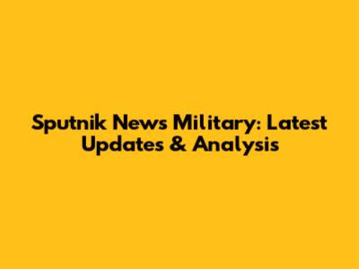 Sputnik News Military: Latest Updates & Analysis