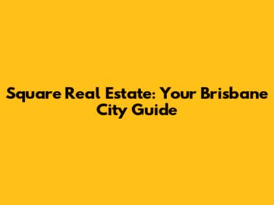 Square Real Estate: Your Brisbane City Guide