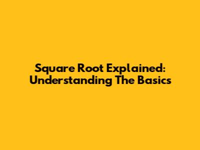 Square Root Explained: Understanding The Basics