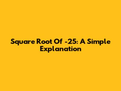Square Root Of -25: A Simple Explanation