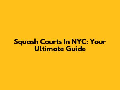 Squash Courts In NYC: Your Ultimate Guide