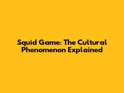 Squid Game: The Cultural Phenomenon Explained