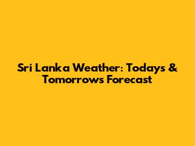 Sri Lanka Weather: Today's & Tomorrow's Forecast